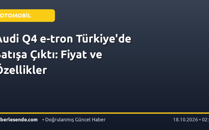 Audi Q4 e-tron Türkiye'de Satışa Çıktı: Fiyat ve Özellikler