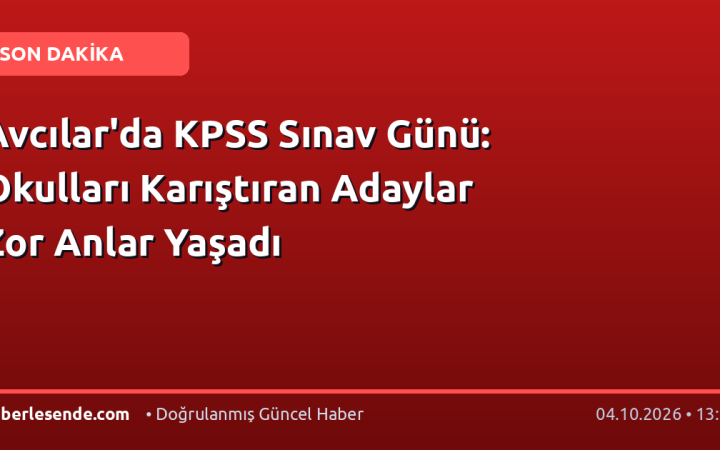 Avcılar'da KPSS Sınav Günü: Okulları Karıştıran Adaylar Zor Anlar Yaşadı