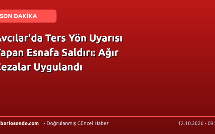 Avcılar'da Ters Yön Uyarısı Yapan Esnafa Saldırı: Ağır Cezalar Uygulandı