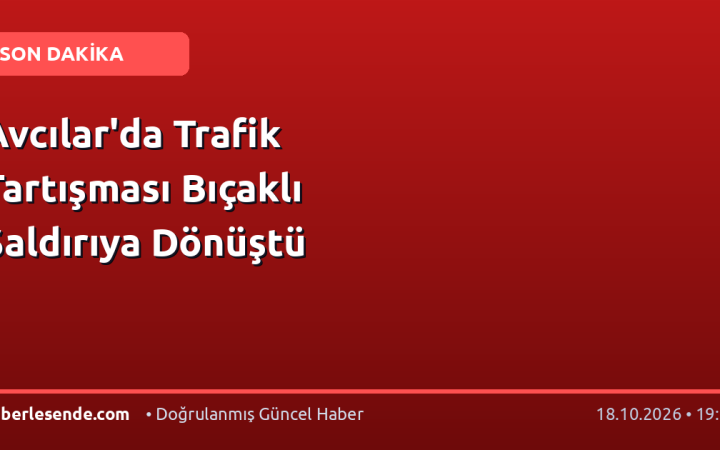 Avcılar'da Trafik Tartışması Bıçaklı Saldırıya Dönüştü