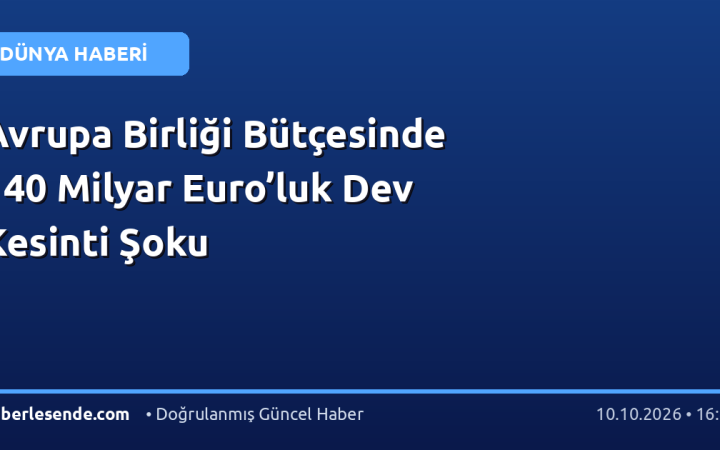 Avrupa Birliği Bütçesinde 140 Milyar Euro’luk Dev Kesinti Şoku