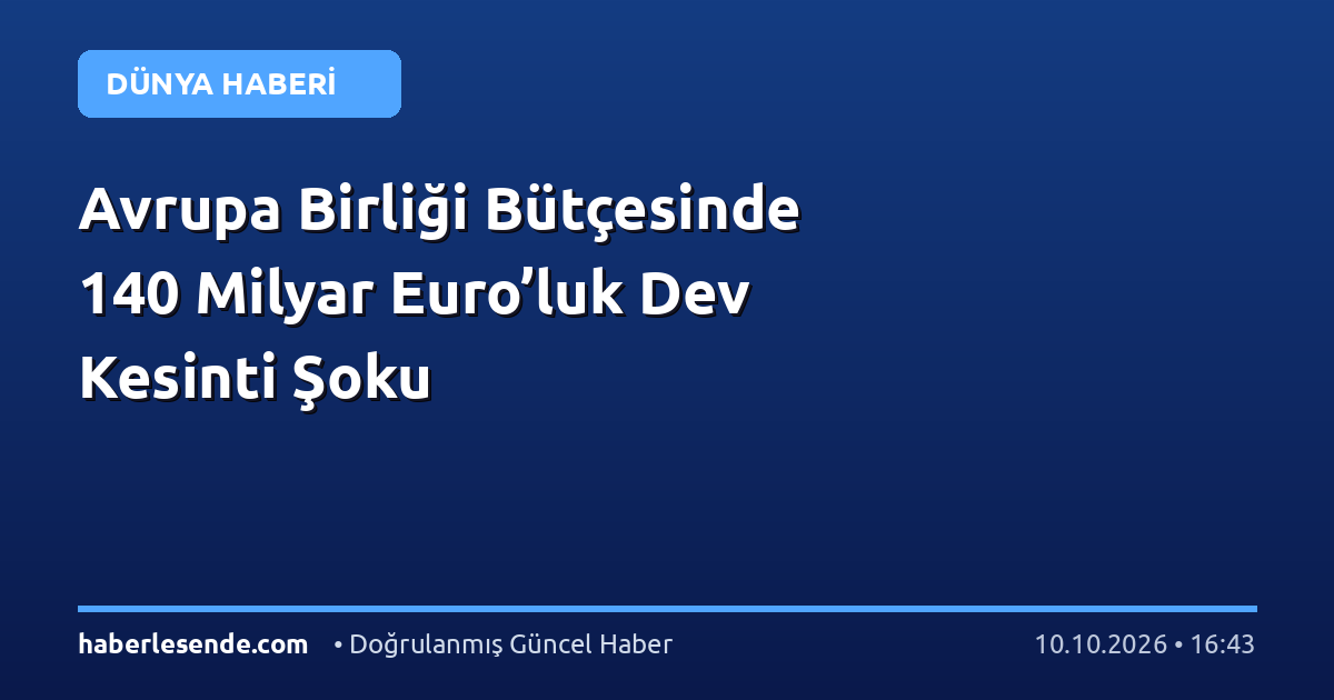 Avrupa Birliği Bütçesinde 140 Milyar Euro’luk Dev Kesinti Şoku
