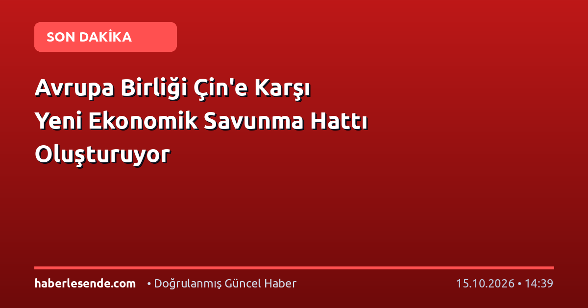 Avrupa Birliği Çin'e Karşı Yeni Ekonomik Savunma Hattı Oluşturuyor