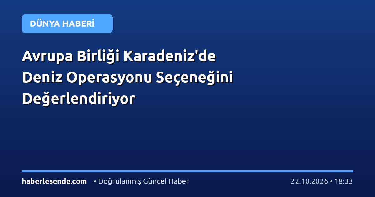 Avrupa Birliği Karadeniz'de Deniz Operasyonu Seçeneğini Değerlendiriyor