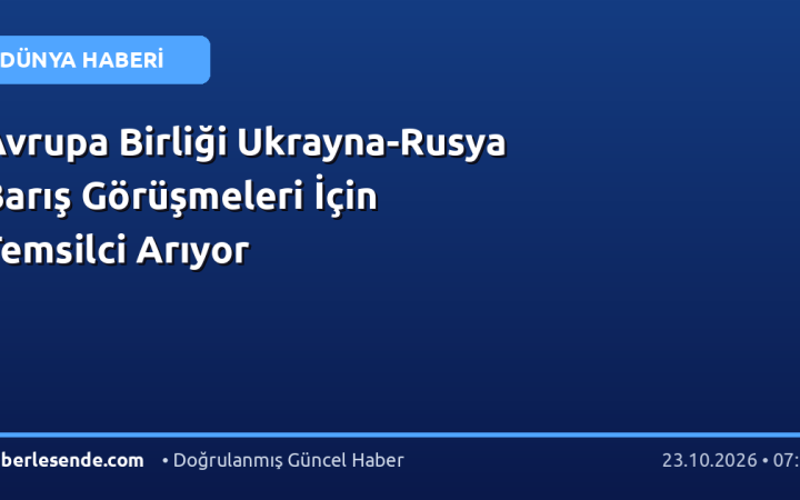 Avrupa Birliği Ukrayna-Rusya Barış Görüşmeleri İçin Temsilci Arıyor