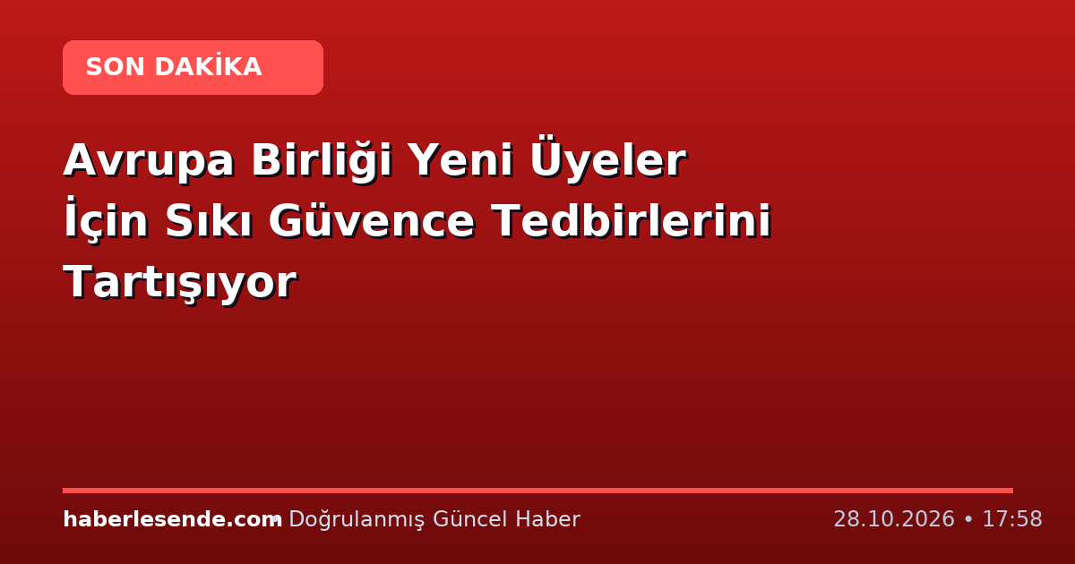 Avrupa Birliği Yeni Üyeler İçin Sıkı Güvence Tedbirlerini Tartışıyor