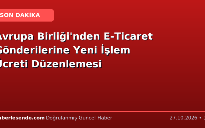 Avrupa Birliği'nden E-Ticaret Gönderilerine Yeni İşlem Ücreti Düzenlemesi