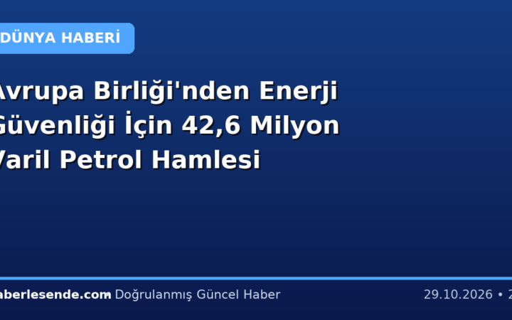 Avrupa Birliği'nden Enerji Güvenliği İçin 42,6 Milyon Varil Petrol Hamlesi
