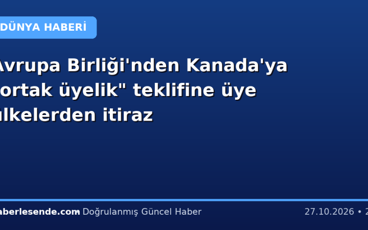 Avrupa Birliği'nden Kanada'ya "ortak üyelik" teklifine üye ülkelerden itiraz