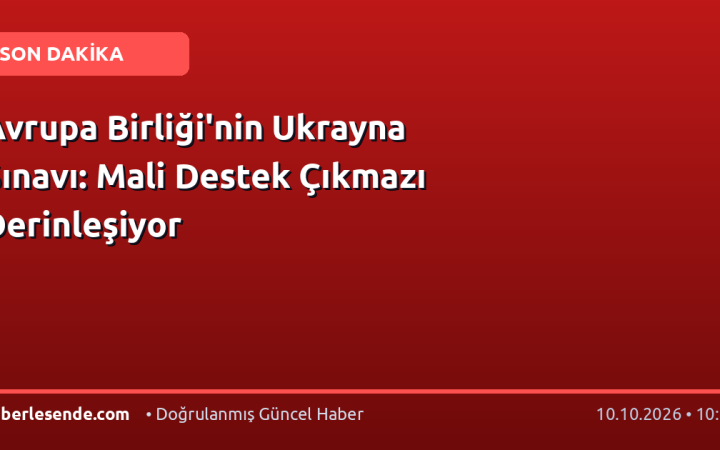 Avrupa Birliği'nin Ukrayna Sınavı: Mali Destek Çıkmazı Derinleşiyor