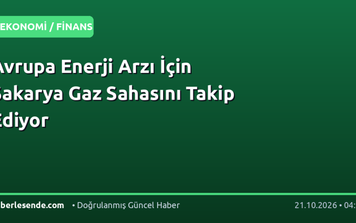 Avrupa Enerji Arzı İçin Sakarya Gaz Sahasını Takip Ediyor