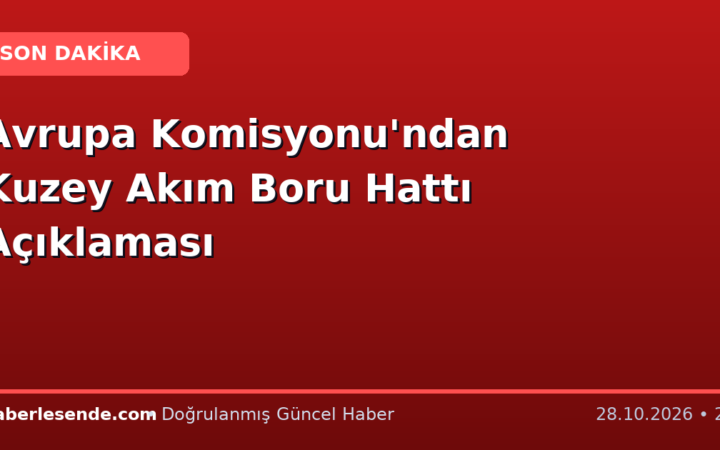 Avrupa Komisyonu'ndan Kuzey Akım Boru Hattı Açıklaması