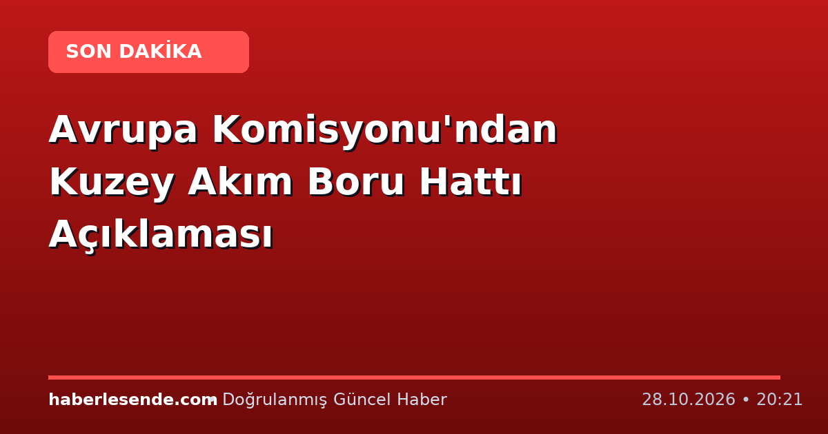 Avrupa Komisyonu'ndan Kuzey Akım Boru Hattı Açıklaması