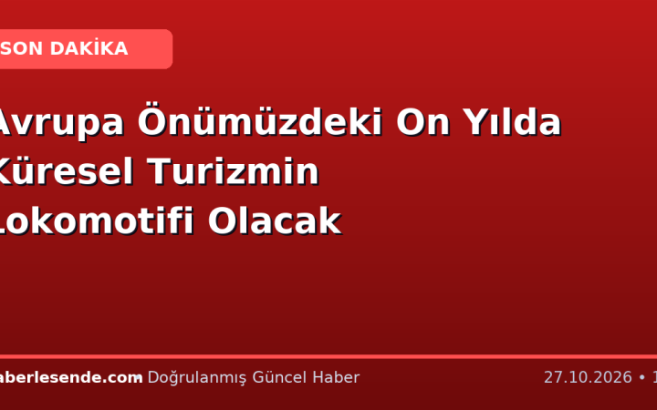 Avrupa Önümüzdeki On Yılda Küresel Turizmin Lokomotifi Olacak