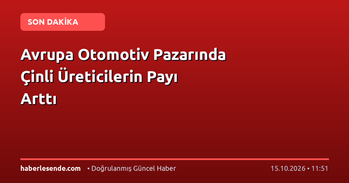Avrupa Otomotiv Pazarında Çinli Üreticilerin Payı Arttı
