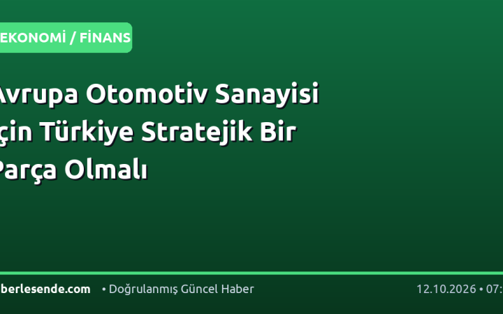 Avrupa Otomotiv Sanayisi İçin Türkiye Stratejik Bir Parça Olmalı