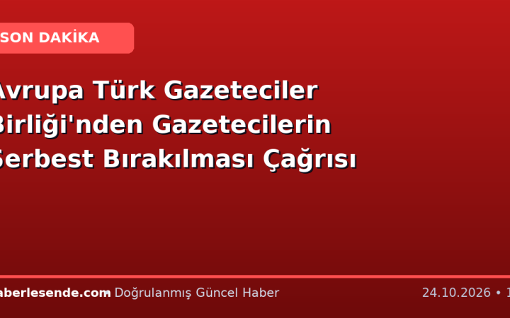Avrupa Türk Gazeteciler Birliği'nden Gazetecilerin Serbest Bırakılması Çağrısı