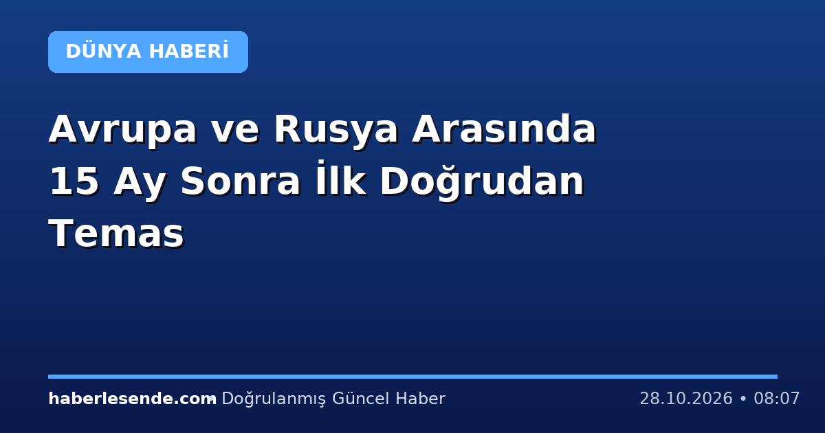 Avrupa ve Rusya Arasında 15 Ay Sonra İlk Doğrudan Temas