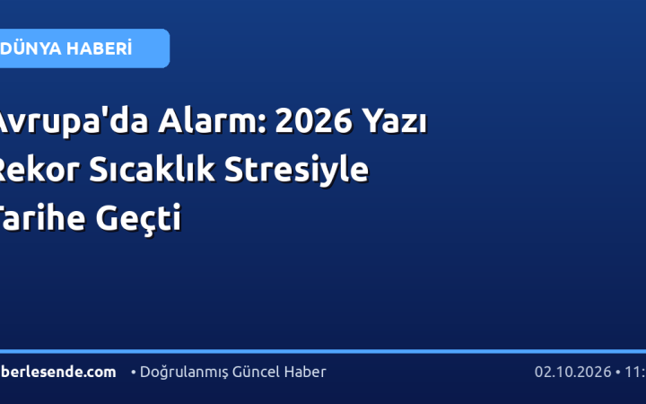 Avrupa'da Alarm: 2026 Yazı Rekor Sıcaklık Stresiyle Tarihe Geçti