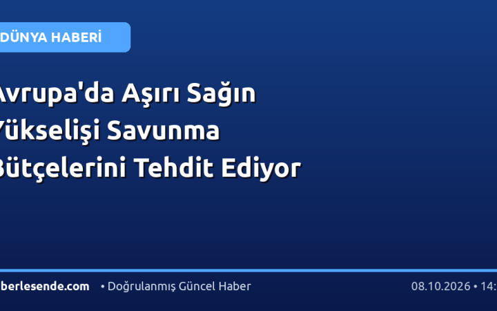Avrupa'da Aşırı Sağın Yükselişi Savunma Bütçelerini Tehdit Ediyor