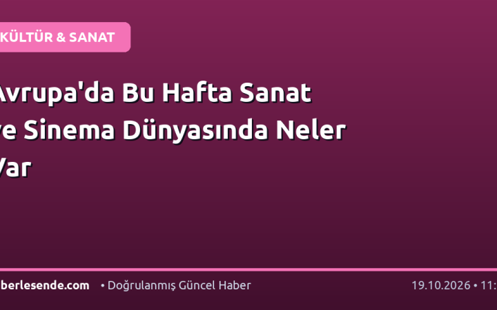 Avrupa'da Bu Hafta Sanat ve Sinema Dünyasında Neler Var