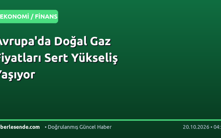 Avrupa'da Doğal Gaz Fiyatları Sert Yükseliş Yaşıyor