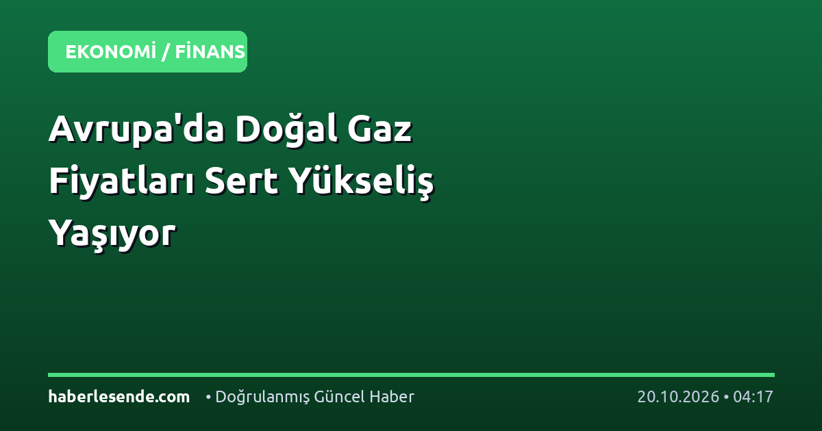 Avrupa'da Doğal Gaz Fiyatları Sert Yükseliş Yaşıyor