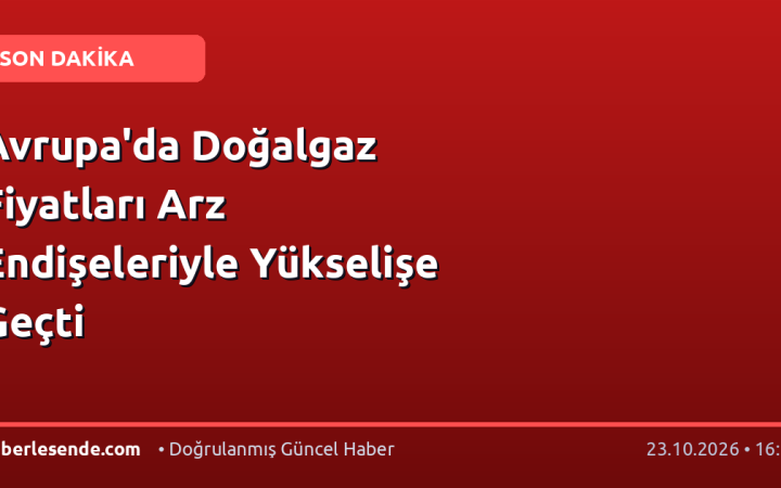 Avrupa'da Doğalgaz Fiyatları Arz Endişeleriyle Yükselişe Geçti
