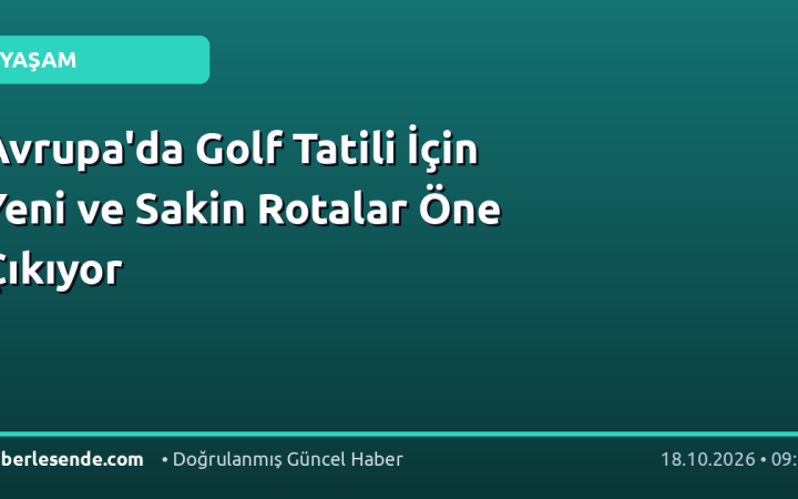 Avrupa'da Golf Tatili İçin Yeni ve Sakin Rotalar Öne Çıkıyor