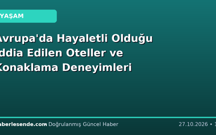 Avrupa'da Hayaletli Olduğu İddia Edilen Oteller ve Konaklama Deneyimleri