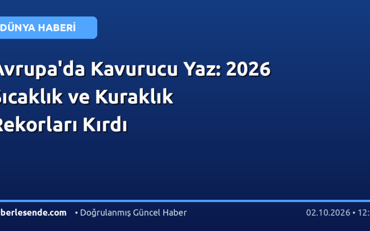 Avrupa'da Kavurucu Yaz: 2026 Sıcaklık ve Kuraklık Rekorları Kırdı