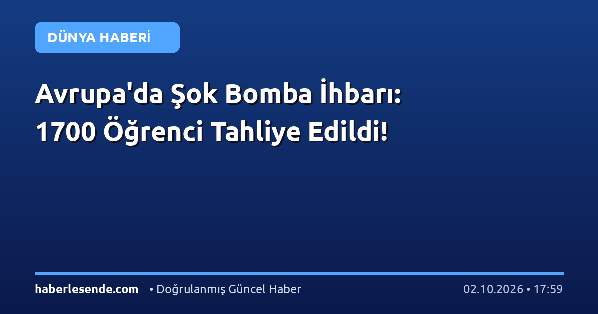 Avrupa'da Şok Bomba İhbarı: 1700 Öğrenci Tahliye Edildi!