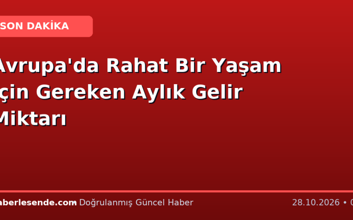 Avrupa'da Rahat Bir Yaşam İçin Gereken Aylık Gelir Miktarı