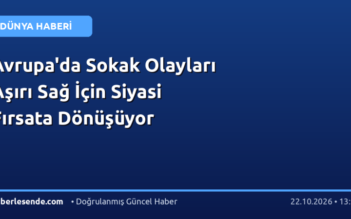 Avrupa'da Sokak Olayları Aşırı Sağ İçin Siyasi Fırsata Dönüşüyor