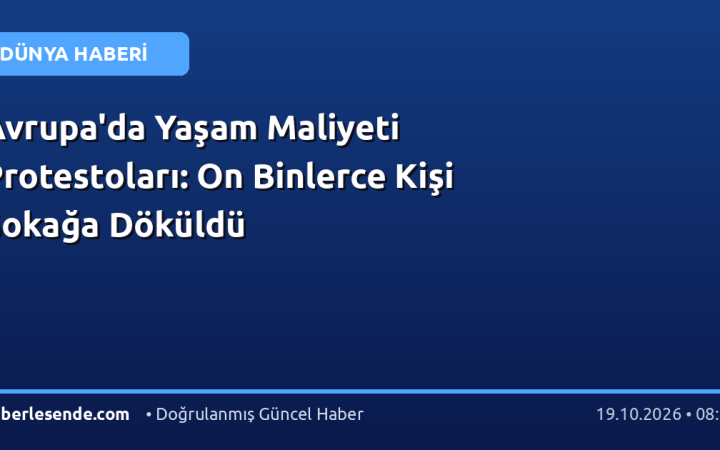Avrupa'da Yaşam Maliyeti Protestoları: On Binlerce Kişi Sokağa Döküldü