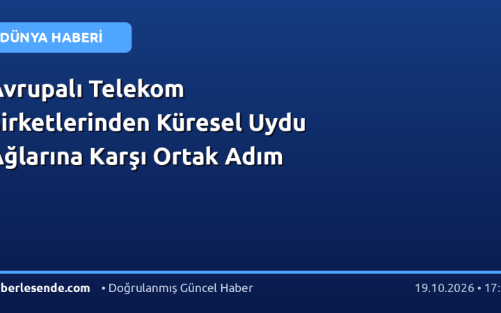 Avrupalı Telekom Şirketlerinden Küresel Uydu Ağlarına Karşı Ortak Adım