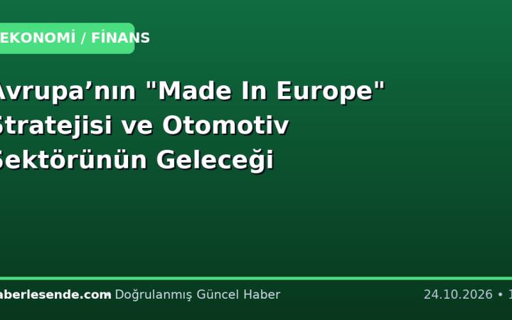 Avrupa’nın "Made In Europe" Stratejisi ve Otomotiv Sektörünün Geleceği