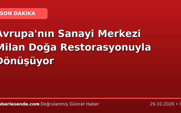 Avrupa'nın Sanayi Merkezi Milan Doğa Restorasyonuyla Dönüşüyor