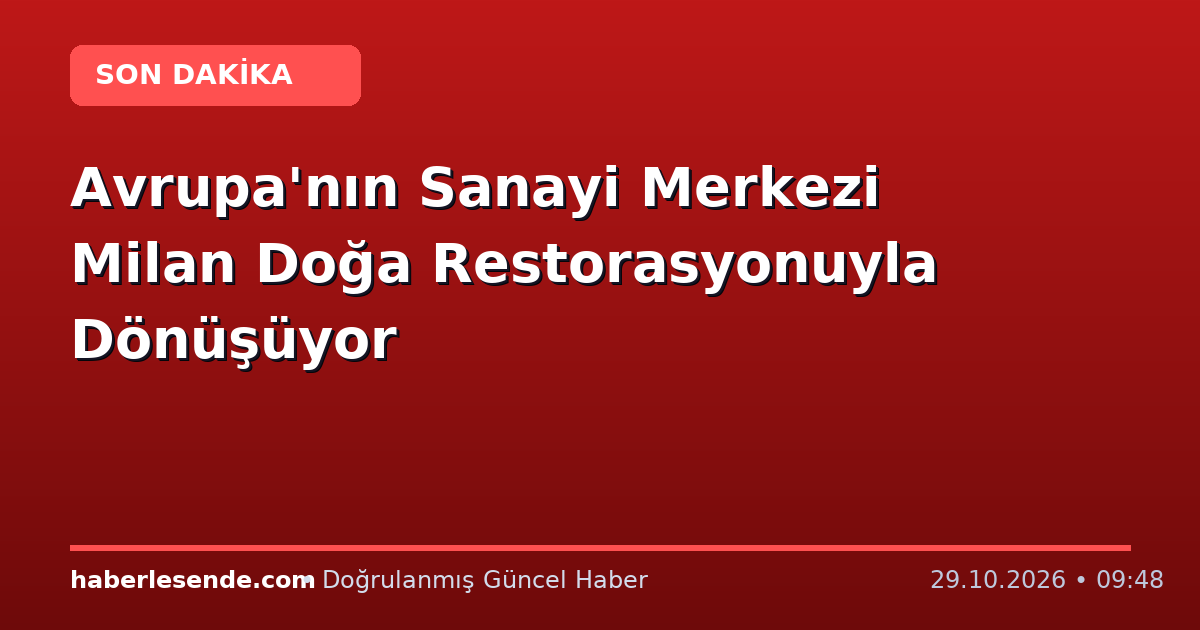 Avrupa'nın Sanayi Merkezi Milan Doğa Restorasyonuyla Dönüşüyor