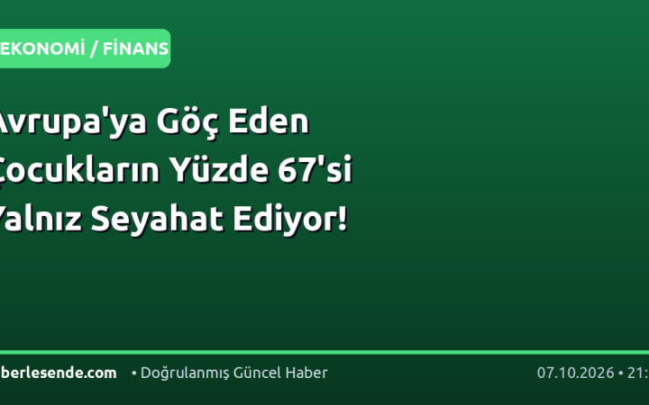 Avrupa'ya Göç Eden Çocukların Yüzde 67'si Yalnız Seyahat Ediyor!