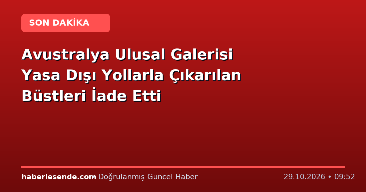 Avustralya Ulusal Galerisi Yasa Dışı Yollarla Çıkarılan Büstleri İade Etti