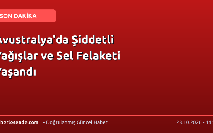 Avustralya'da Şiddetli Yağışlar ve Sel Felaketi Yaşandı