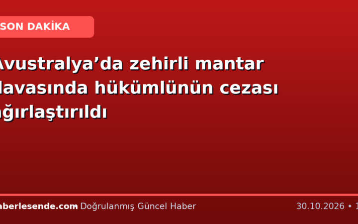 Avustralya’da zehirli mantar davasında hükümlünün cezası ağırlaştırıldı