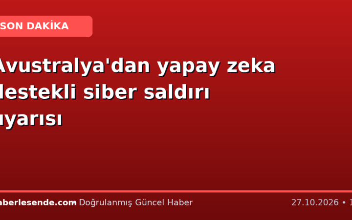 Avustralya'dan yapay zeka destekli siber saldırı uyarısı