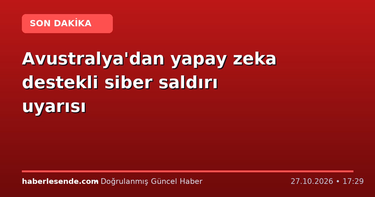 Avustralya'dan yapay zeka destekli siber saldırı uyarısı