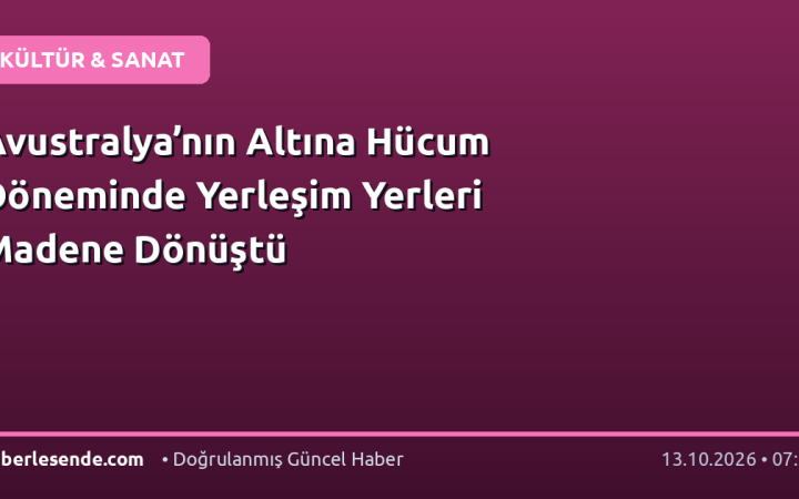 Avustralya’nın Altına Hücum Döneminde Yerleşim Yerleri Madene Dönüştü