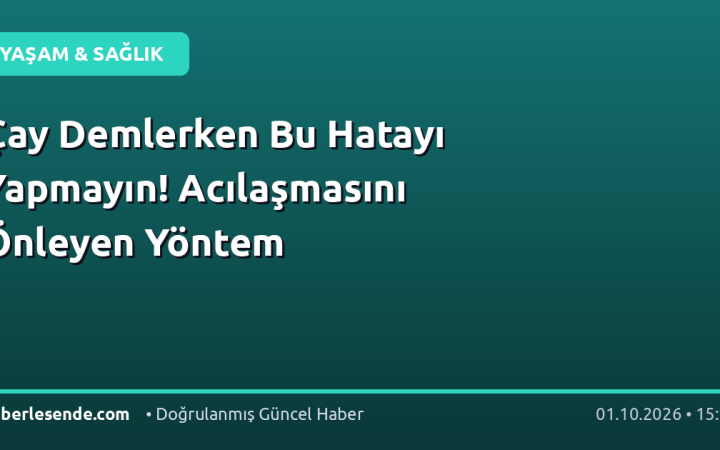 Çay Demlerken Bu Hatayı Yapmayın! Acılaşmasını Önleyen Yöntem