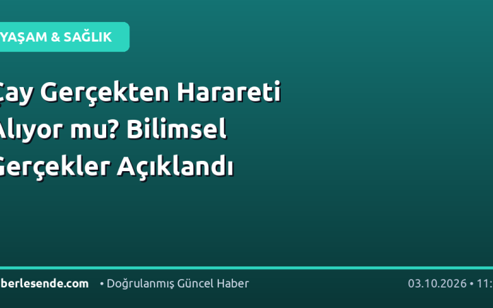 Çay Gerçekten Harareti Alıyor mu? Bilimsel Gerçekler Açıklandı