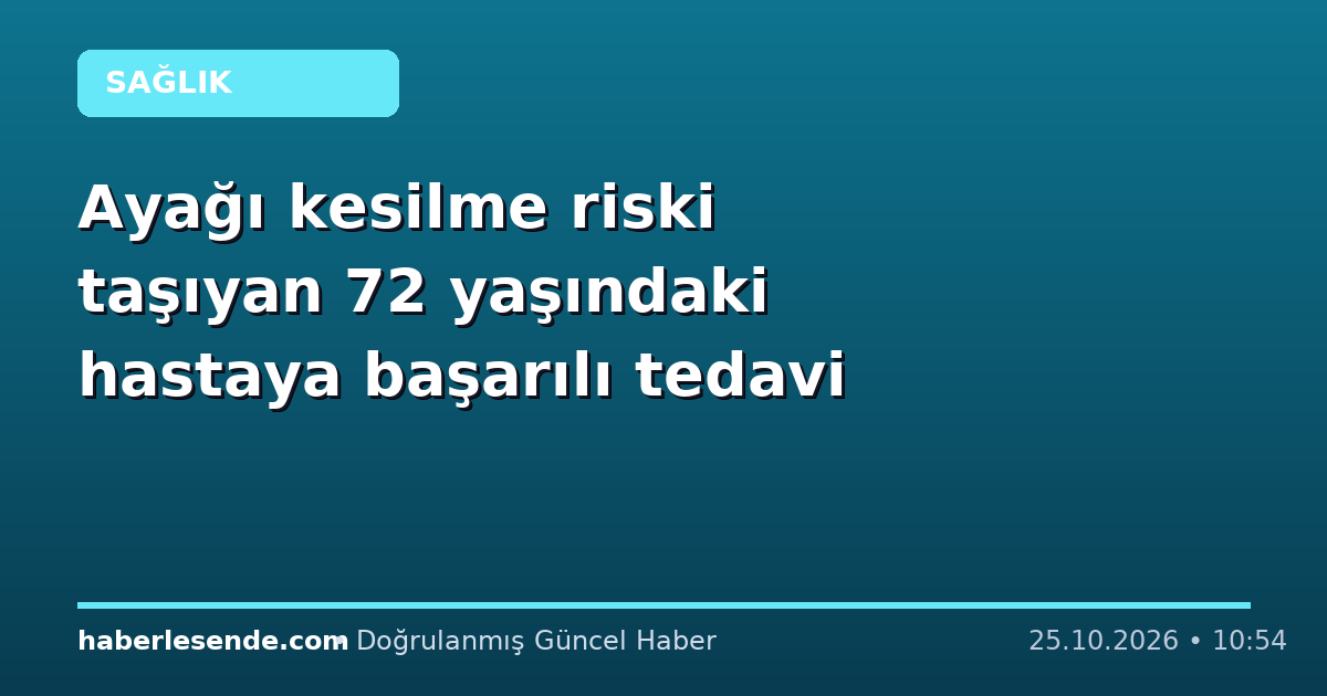 Ayağı kesilme riski taşıyan 72 yaşındaki hastaya başarılı tedavi