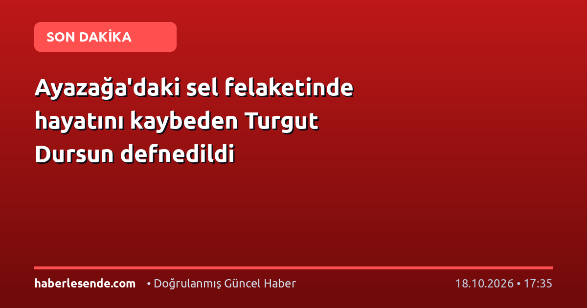Ayazağa'daki sel felaketinde hayatını kaybeden Turgut Dursun defnedildi